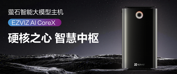 萤石发布首款智能大模型主机EZVIZ AI Core X 本地算力强隐私安全赋能生活