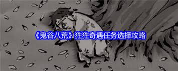 鬼谷八荒狌狌奇遇全流程揭秘 助你轻松解锁丰厚奖励