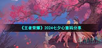 王者荣耀2024七夕心意码大揭秘 看看都有哪些