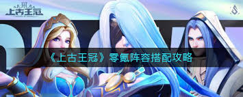 上古王冠零氪玩家必看！强势阵容搭配秘籍大公开