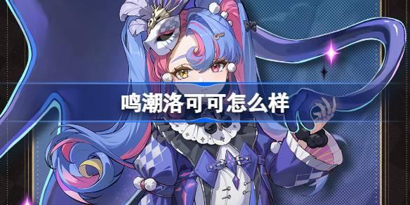 鸣潮洛可可怎么样？全方位深度解析洛可可角色特色