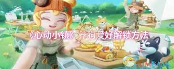 心动小镇养狗爱好解锁攻略：探寻开启萌宠相伴的奇妙路径