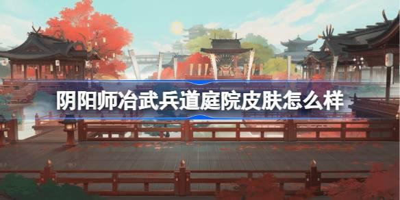 阴阳师冶武兵道庭院皮肤怎么样？详细一览在此