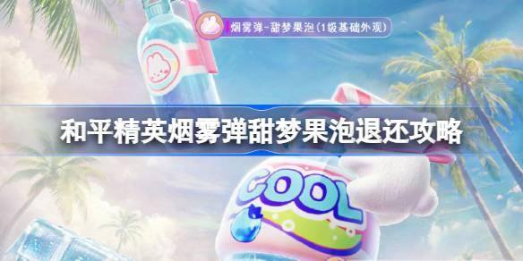 和平精英烟雾弹甜梦果泡退还攻略及详细流程